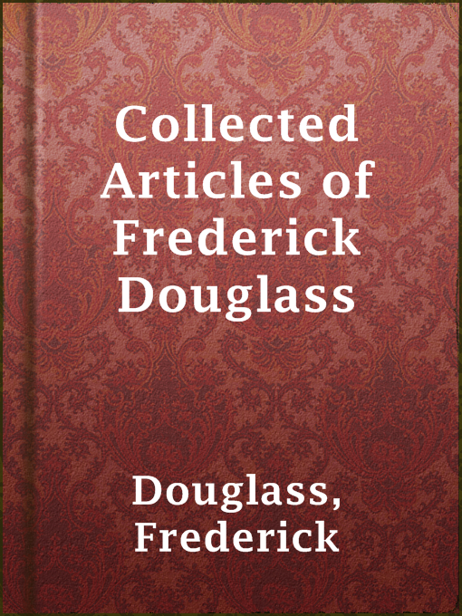 Title details for Collected Articles of Frederick Douglass by Frederick Douglass - Available